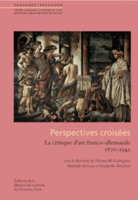 Thomas Gaehtgens et Mathilde Arnoux - Perspectives croisées - La critique d'art franco-allemande 1870-1945.