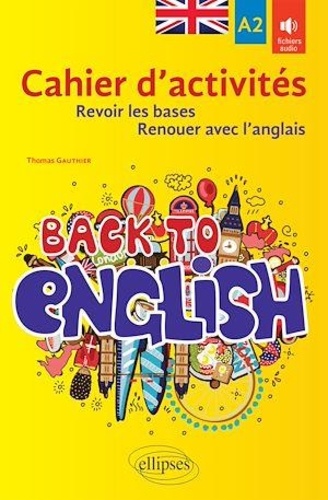 Back to English A2. Cahier d'activités pour revoir les bases ou renouer avec l'anglais