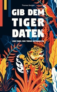 Thomas Gengler - Gib dem Tiger Daten - Eine Fabel zum Thema Datenkultur.