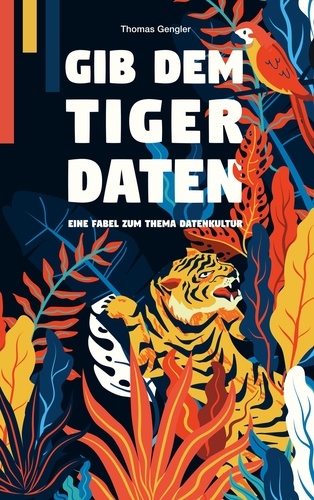 Gib dem Tiger Daten. Eine Fabel zum Thema Datenkultur