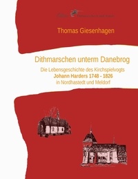 Thomas Giesenhagen - Dithmarschen unterm Danebrog - Die Lebensgeschichte des Kirchspielvogts Johann Harders 1748 bis 1826 in Nordhastedt und Meldorf.