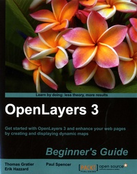 Thomas Gratier et Paul Spencer - OpenLayers 3 Beginner's Guide - Get started with OpenLayers 3 and enhance your web pages by creating and displaying dynamic maps.