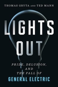 Thomas Gryta et Ted Mann - Lights Out - Pride, Delusion, and the Fall of General Electric.