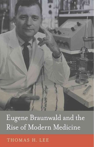 Thomas H. Lee - Eugene Braunwald and the Rise of Modern Medecine.