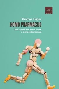 Thomas Hager et Cristina Spinoglio - Homo pharmacus - Dieci farmaci che hanno scritto la storia della medicina.