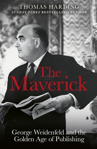 The Maverick. George Weidenfeld and the Golden Age of Publishing
