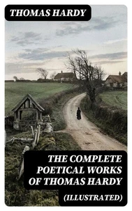 The Complete Poetical Works of Thomas Hardy (Illustrated)