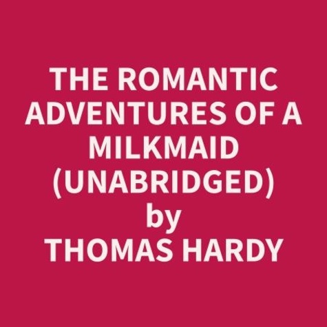 Thomas Hardy et Donald Creech - The Romantic Adventures of a Milkmaid (Unabridged).