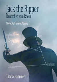 Thomas Hattemer - Jack the Ripper - Deutscher vom Rhein - Motive, Auftraggeber, Planung.