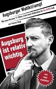 Thomas Heigl - Augsburger Wahlk(r)ampf - Wie man mit einer 11-Mann-Liste einen Stadtratsitz für Die PARTEI holt.