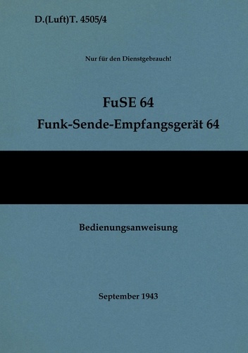D.(Luft)T. 4505/4 FuSE 64 Funk-Sende-Empfangsgerät 64 Bedienungsanweisung. 1943 - Neuauflage 2021