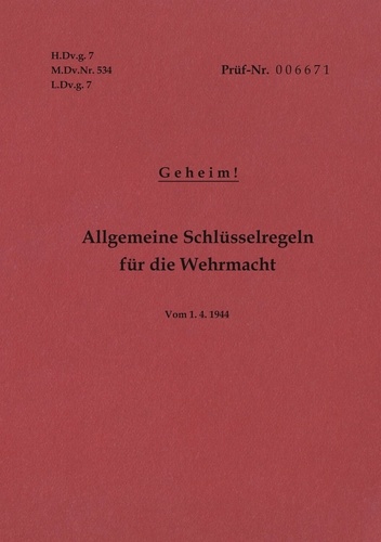 H.Dv.g. 7, M.Dv.Nr. 534, L.Dv.g. 7 Allgemeine Schlüsselregeln für die Wehrmacht - Geheim - Vom 1.4.1944. Neuauflage 2019