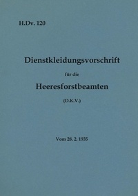 Thomas Heise - H.Dv. 120 Dienstkleidungsvorschrift für die Heeresforstbeamten - Vom 28.2.1935 - Neuauflage 2020.