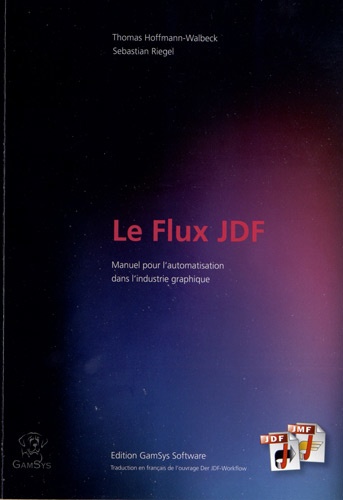Thomas Hoffmann-Walbeck et Sebastian Riegel - Le Flux JDF - Manuel sur l'automatisation dans les industries graphiques.