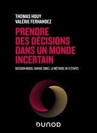 Thomas Houy et Valérie Fernandez - Prendre des décisions dans un monde incertain - Decision Model Canvas (DMC), la méthode en 12 étapes.
