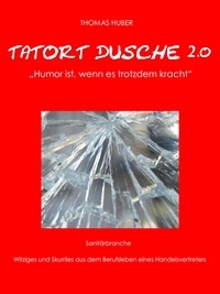 Thomas Huber - Tatort Dusche 2.0 - Lustiges und Skurriles aus der Sanitärbranche. Humor rund um Bad, Dusche, Armaturen, Duschwände Duschkabinen,.