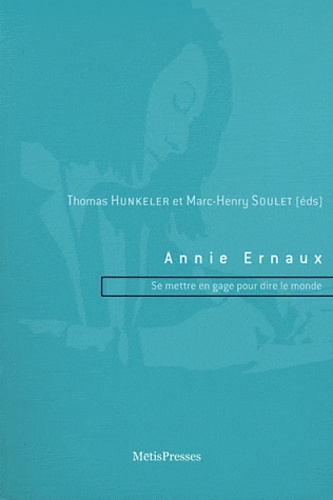 Thomas Hunkeler et Marc-Henry Soulet - Annie Ernaux - Se mettre en gage pour dire le monde.