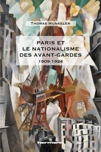 Thomas Hunkeler - Paris et le nationalisme des avant-gardes (1909-1924).