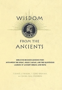 Thomas J. Figueira et T. Corey Brennan - Wisdom From The Ancients - Enduring Business Lessons From Alexander The Great, Julius Caesar, And The Illustrious Leaders Of Ancient Greece And Rome.