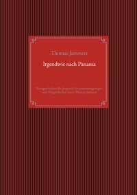 Thomas Jammers - Irgendwie nach Panama - Kurzgeschichten für Jung und Alt zusammengetragen vom Wipperfürther Autor Thomas Jammers.