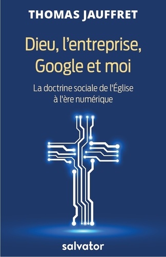 Dieu, l'entreprise, Google et moi. La doctrine sociale de l'Eglise à l'ère du numérique