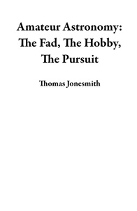  Thomas Jonesmith - Amateur Astronomy: The Fad, The Hobby, The Pursuit.