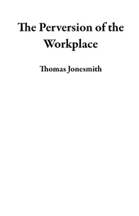  Thomas Jonesmith - The Perversion of the Workplace.