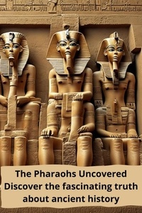 Livre anglais téléchargement gratuit The Pharaohs Uncovered : Discover the Fascinating Truth About the Ancient History en francais 9798223940906 MOBI par thomas jony