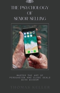 Pdf gratuits à télécharger The Psychology of Senior Selling:  Master the Art of Persuasion and Close Deals with Wisdom in French