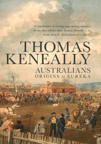 Thomas Keneally - Australians - Volume 1, Origins to Eureka.