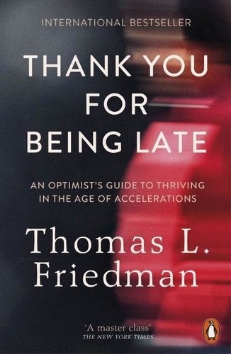 Thomas L. Friedman - Thank You for Being Late - An Optimist´s Guide to Thriving in the Age of Accelerations (Pausing to Reflect on the Twenty-First Century).