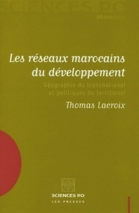 Thomas Lacroix - Les réseaux marocains du développement - Géographie du transnational et politiques du territorial.