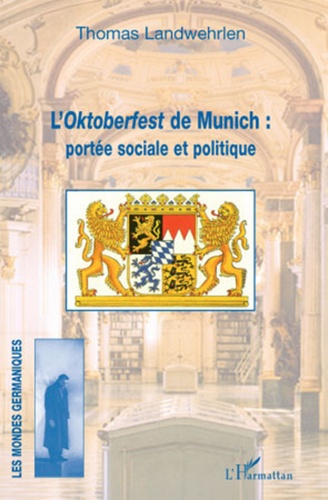 Thomas Landwehrlen - L'Oktoberfest de Munich : portée sociale et politique - Monographie socio-anthropologique.