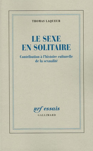 Thomas Laqueur - Le sexe en solitaire - Contribution à l'Histoire culturelle de la sexualité.