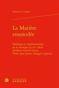 Thomas Le Colleter - La matière ensorcelée - Poétiques et représentations de la musique au XXe siècle.