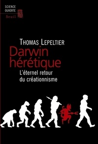 Thomas Lepeltier - Darwin hérétique - L'éternel retour du créationnisme.