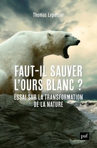 Thomas Lepeltier - Faut-il sauver l'ours blanc ? - Essai sur la transformation de la nature.