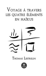 Thomas Lestrelin - Voyage à travers les quatre éléments en haïkus.