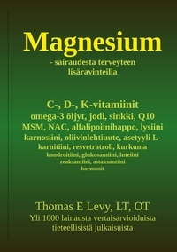 Thomas Levy - Magnesium - sairaudesta terveyteen lisäravinteilla.