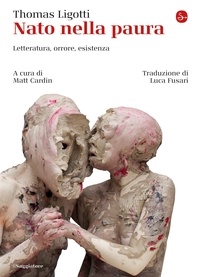 Thomas Ligotti - Nato nella paura - Letteratura, orrore, esistenza.