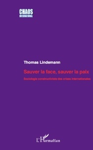 Thomas Lindemann - Sauver la face, sauver la paix - Sociologie constructive des crises internationales.