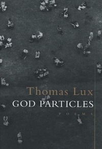 Thomas Lux - God Particles - Poems.