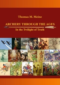 Thomas M. Meine - Archery Through the Ages - In the Twilight of Truth.
