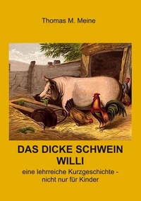 Thomas M. Meine - Das dicke Schwein Willi - Ein lehrreiche Geschichte - nicht nur für Kinder.