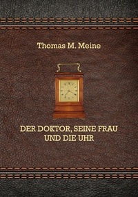 Thomas M. Meine - Der Doktor, seine Frau und die Uhr.