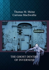 Thomas M. Meine et Catriona MacSwallie - THE GHOST DENTIST OF INVERNESS.