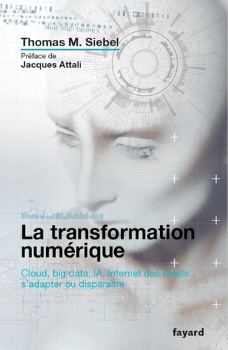 La transformation numérique. Cloud, big data, IA, Internet des objets : s'adapter ou disparaître