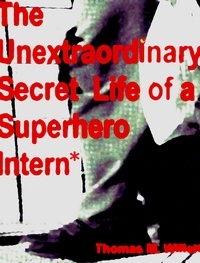  Thomas M. Willett - The Unextraordinary Secret Life of a Superhero Intern.