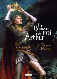 Thomas Malory - Le roman du roi Arthur et de ses chevaliers de la Table ronde.