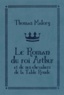 Thomas Malory - Le roman du roi Arthur et de ses chevaliers de la Table ronde.